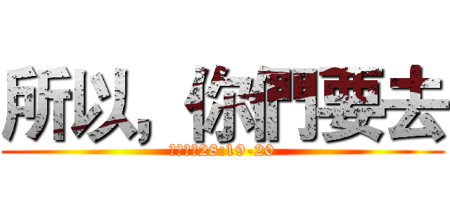 所以，你們要去 (馬太福音28:19-20)