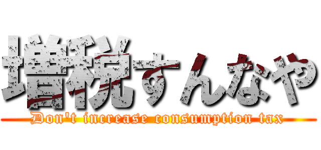 増税すんなや (Don't increase consumption tax)