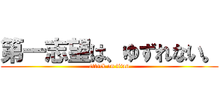 第一志望は、ゆずれない。 (attack on titan)