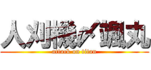 人刈機〆颯丸 (attack on titan)