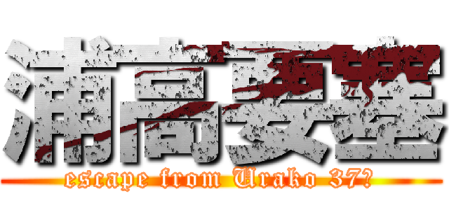 浦高要塞 (escape from Urako 37　)