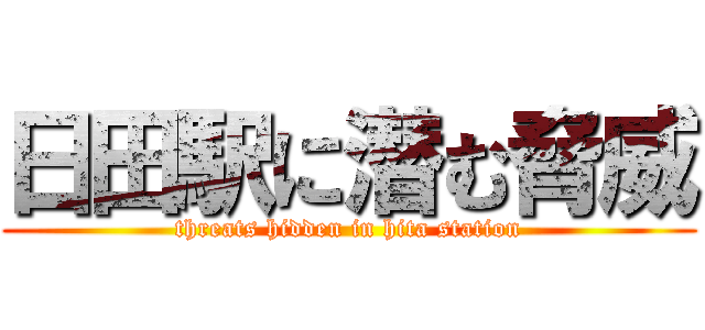 日田駅に潜む脅威 (threats hidden in hita station)