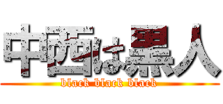 中西は黒人 (black black black)