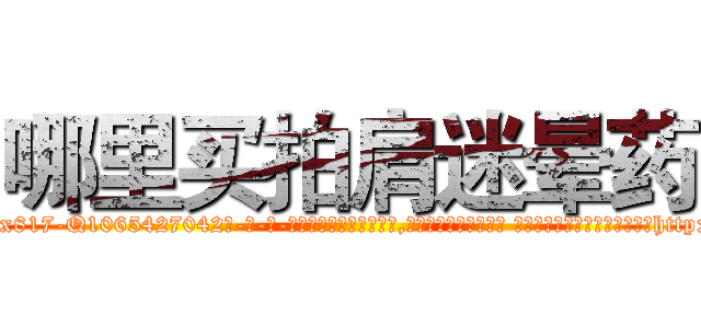 哪里买拍肩迷晕药 (哪里买拍肩迷晕药【电-话151x68344x817-Q1065427042元-吉-药-业】我们做的是长期生意,靠的是老客户长期支持 哪里买拍肩迷晕药在发表了一篇http://sngk.net/I0R9b7

参考消息网我们做的是长期生意,靠的是老客户长期支持也许我们早该意识到，就连鲍勃·霍斯金斯（金球奖戏剧类电影男主角 
)