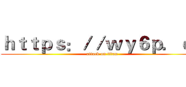 ｈｔｔｐｓ：／／ｗｙ６ｐ．ｃｎ (attack on titan)