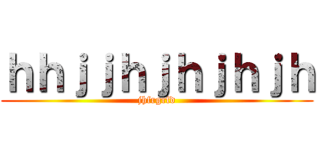 ｈｈｊｊｈｊｈｊｈｊｈ (jhfrgrfd)