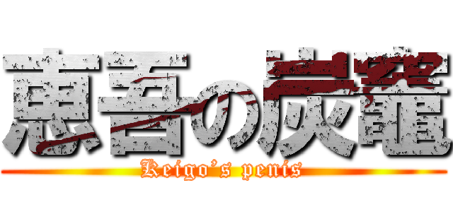 恵吾の炭竈 (Keigo’s penis)