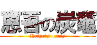 恵吾の炭竈 (Keigo’s penis)