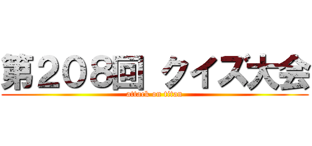 第２０８回 クイズ大会 (attack on titan)