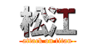 松江 (attack on titan)