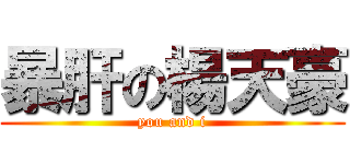 暴肝の楊天豪 (you and i)