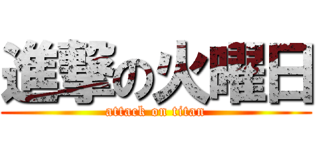 進撃の火曜日 (attack on titan)