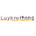 Ｌｏｙｋｒｏｔｈｏｎｇ  ()