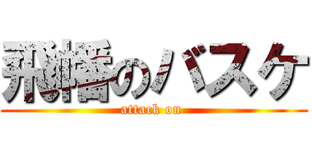 飛幡のバスケ (attack on )