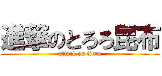 進撃のとろろ昆布 (attack on titan)