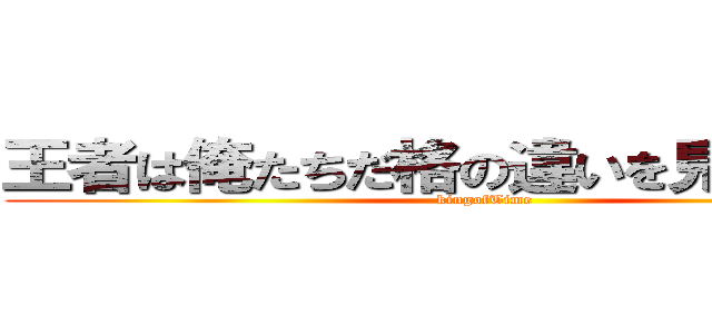 王者は俺たちだ格の違いを見せてやろう (kingofTime)