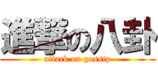 進撃の八卦 (attack on gossip)