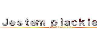 Ｊｅｓｔｅｍ ｐｌａｃｋｉｅｍ ：３ (czyli historia o mnie...)