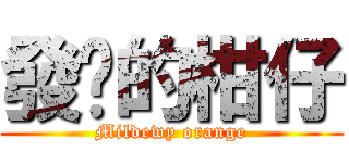 發霉的柑仔 (Mildewy orange)