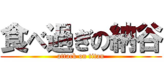 食べ過ぎの納谷 (attack on titan)