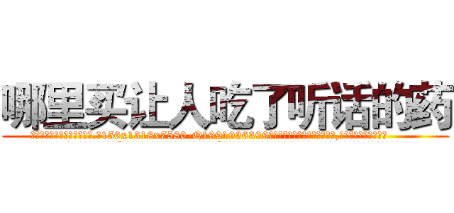哪里买让人吃了听话的药 (哪里买让人吃了听话的药【电.话156x1318x7580-Q1991936399鑫宏药业】我们做的是长期生意,靠的是老客户长期支持
参考消息网2月20日报道 韩媒称，“剩女多、离婚率高的城市，房价一定会上涨。”这是中国经济学家金岩石2016年12月参加在上海举行的房地产相关论坛时说的话。
)