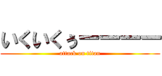 いくいくぅーーーー (attack on titan)