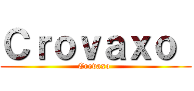 Ｃｒｏｖａｘｏ  (Crovaxo )