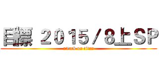 目標 ２０１５／８上ＳＰ (attack on titan)
