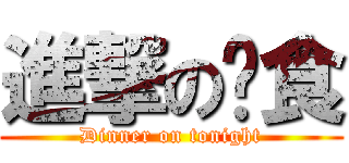 進撃の晚食 (Dinner on tonight)