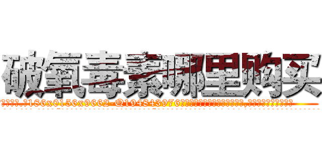 破氧毒素哪里购买 (破氧毒素哪里购买【电.话186x0156x9662-Q194843976林氏药业】我们做的是长期生意,靠的是老客户长期支持
参考消息网2月20日报道 韩媒称，“剩女多、离婚率高的城市，房价一定会上涨。”这是中国经济学家金岩石2016年12月参加在上海举行的房地产相关论坛时说的话。
)