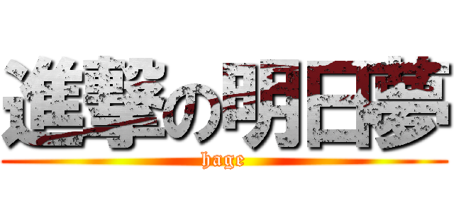 進撃の明日夢 (hage)