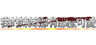 我的妹妹那有那麼可愛 ()