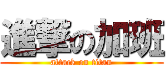 進撃の加班 (attack on titan)