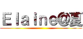 Ｅｌａｉｎｅ＠夏 ()