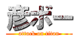 彦ボー (attack on titan)