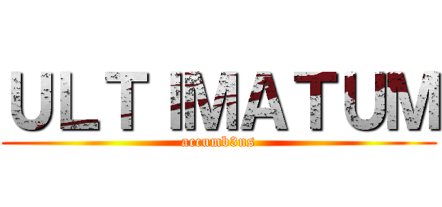 ＵＬＴＩＭＡＴＵＭ (accumb3ns)