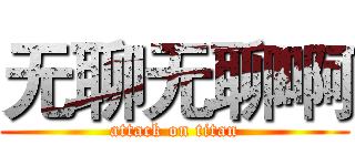 无聊无聊啊 (attack on titan)