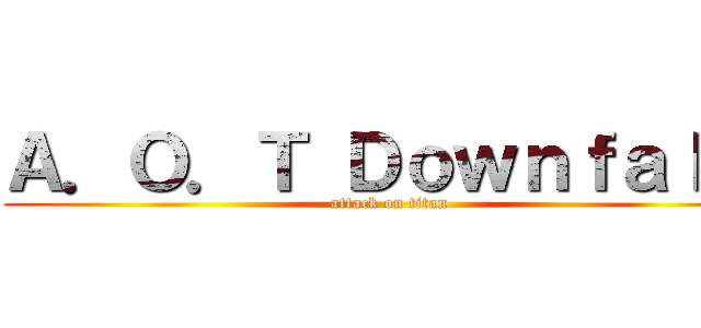 Ａ．Ｏ．Ｔ Ｄｏｗｎｆａｌｌ  (attack on titan)