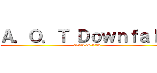 Ａ．Ｏ．Ｔ Ｄｏｗｎｆａｌｌ  (attack on titan)