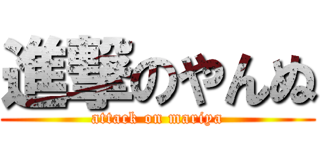 進撃のやんぬ (attack on mariya)
