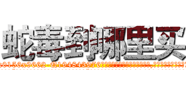 蛇毒到哪里买 (蛇毒到哪里买【电.话186x0156x9662-Q194843976林氏药业】我们做的是长期生意,靠的是老客户长期支持
参考消息网2月20日报道 韩媒称，“剩女多、离婚率高的城市，房价一定会上涨。”这是中国经济学家金岩石2016年12月参加在上海举行的房地产相关论坛时说的话。
)