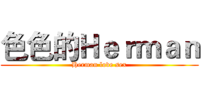 色色的Ｈｅｒｍａｎ (Herman love sex)
