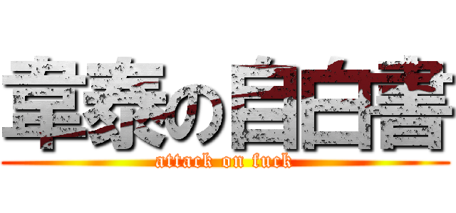 韋泰の自白書 (attack on fuck)
