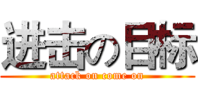 进击の目标 (attack on come on)