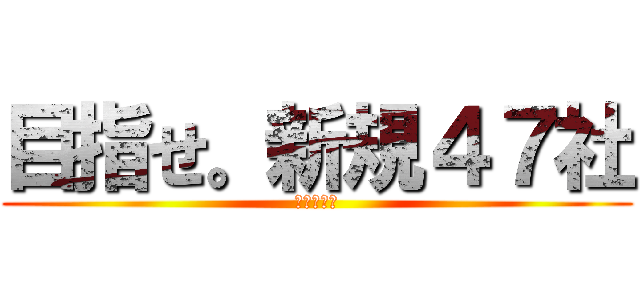 目指せ。新規４７社 (村山チーム)