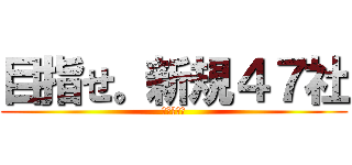 目指せ。新規４７社 (村山チーム)