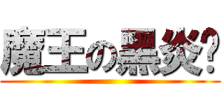 魔王の黑炎龙 ()