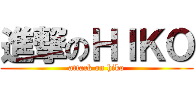 進撃のＨＩＫＯ (attack on hiko)