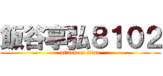飯谷享弘８１０２ (attack on titan)