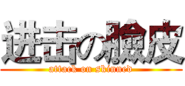 进击の臉皮 (attack on skinned)